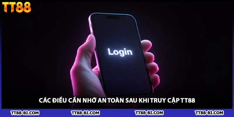 Các điều cần nhớ an toàn sau khi truy cập TT88