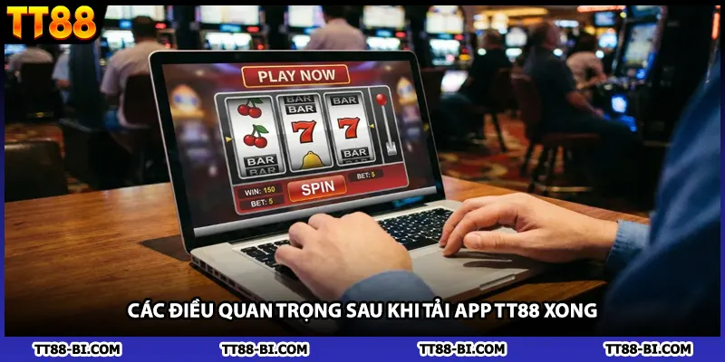 Các điều quan trọng sau khi tải app TT88 xong