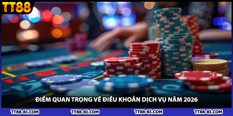 Điểm quan trọng về điều khoản dịch vụ năm 2026