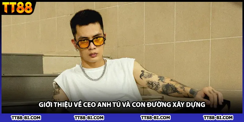 Giới thiệu về CEO Anh Tú và con đường xây dựng