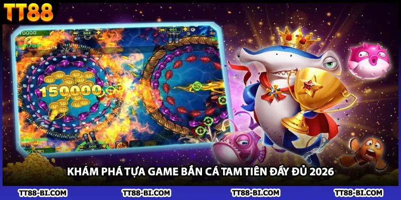 Khám phá tựa game bắn cá tam tiên đầy đủ 2026