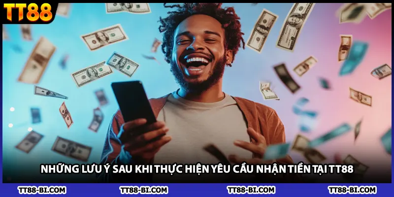 Những lưu ý sau khi thực hiện yêu cầu nhận tiền tại TT88